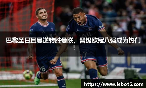 巴黎圣日耳曼逆转胜曼联，晋级欧冠八强成为热门！